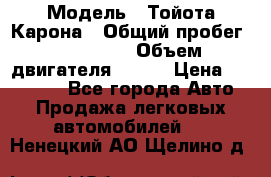  › Модель ­ Тойота Карона › Общий пробег ­ 385 000 › Объем двигателя ­ 125 › Цена ­ 120 000 - Все города Авто » Продажа легковых автомобилей   . Ненецкий АО,Щелино д.